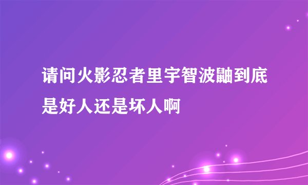 请问火影忍者里宇智波鼬到底是好人还是坏人啊