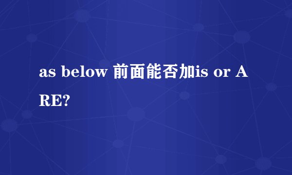 as below 前面能否加is or ARE?