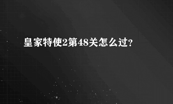 皇家特使2第48关怎么过？