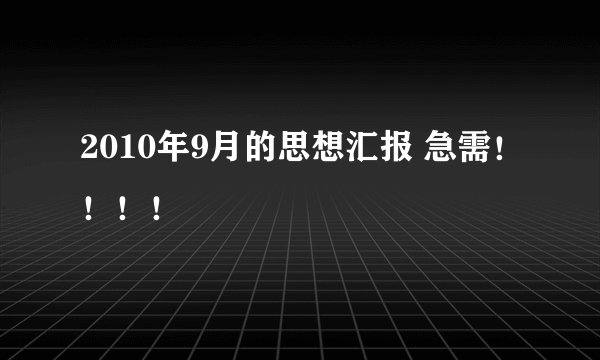 2010年9月的思想汇报 急需！！！！