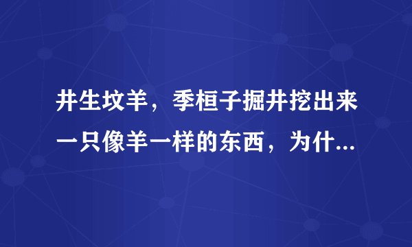 井生坟羊，季桓子掘井挖出来一只像羊一样的东西，为什么去问孔子时却