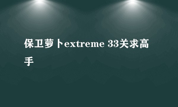 保卫萝卜extreme 33关求高手