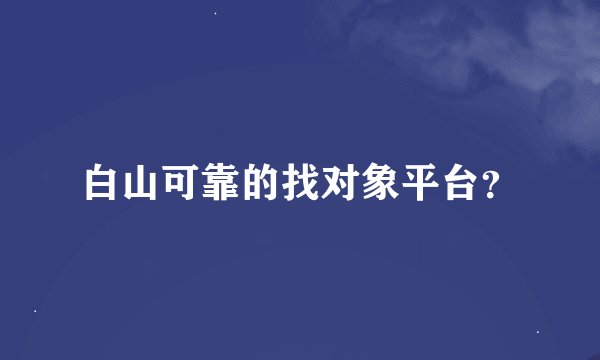 白山可靠的找对象平台？