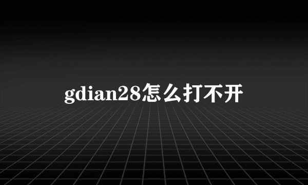 gdian28怎么打不开