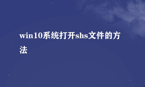 win10系统打开shs文件的方法