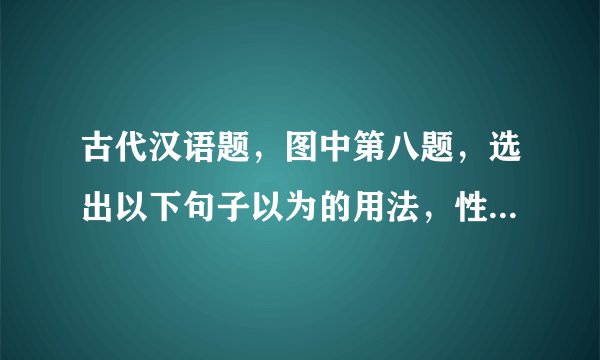 古代汉语题，图中第八题，选出以下句子以为的用法，性质相同的，我选bd，但是答案是bc，我觉得b和d