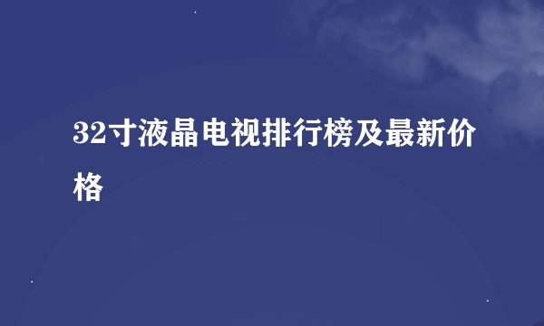 32寸液晶电视排行榜及最新价格