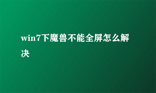 win7下魔兽不能全屏怎么解决