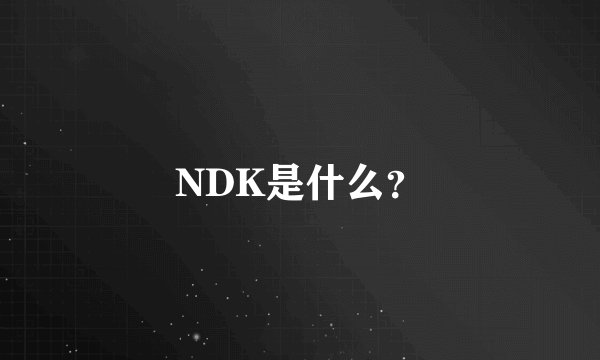 NDK是什么？
