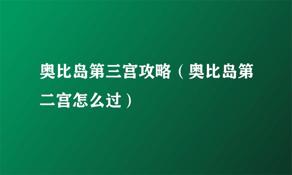 奥比岛第三宫攻略（奥比岛第二宫怎么过）