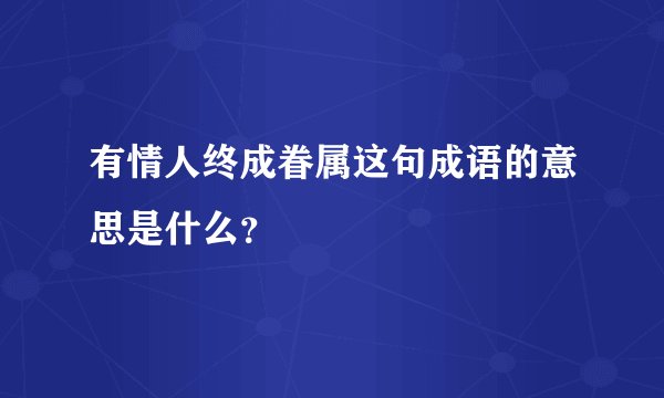 有情人终成眷属这句成语的意思是什么？