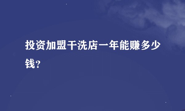 投资加盟干洗店一年能赚多少钱？