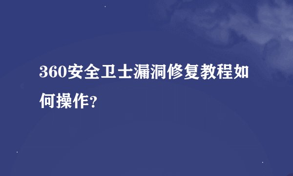 360安全卫士漏洞修复教程如何操作？