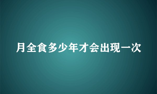 月全食多少年才会出现一次