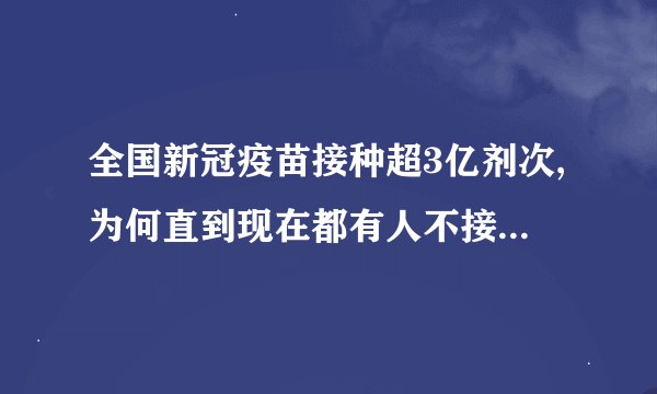 全国新冠疫苗接种超3亿剂次,为何直到现在都有人不接种?在顾虑什么?