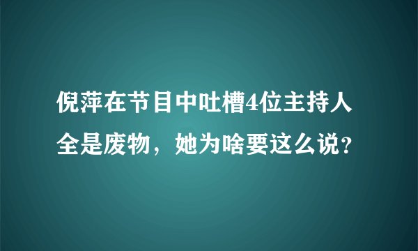 倪萍在节目中吐槽4位主持人全是废物，她为啥要这么说？