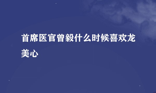 首席医官曾毅什么时候喜欢龙美心