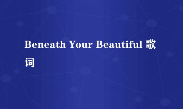 Beneath Your Beautiful 歌词