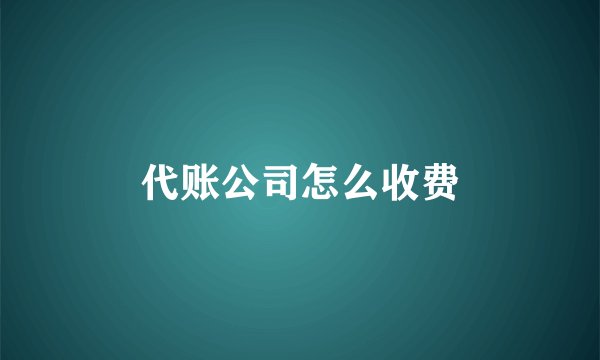 代账公司怎么收费