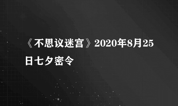 《不思议迷宫》2020年8月25日七夕密令
