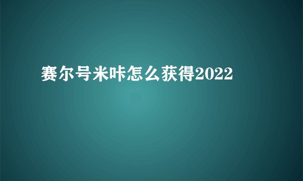 赛尔号米咔怎么获得2022