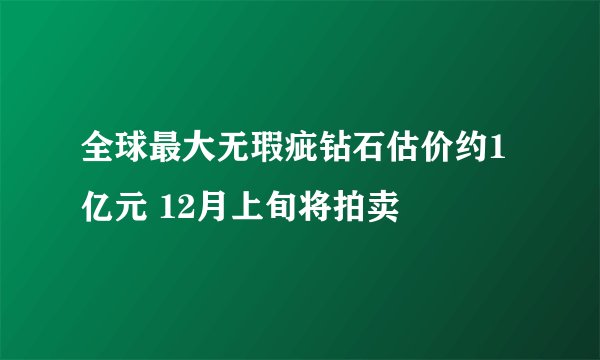 全球最大无瑕疵钻石估价约1亿元 12月上旬将拍卖