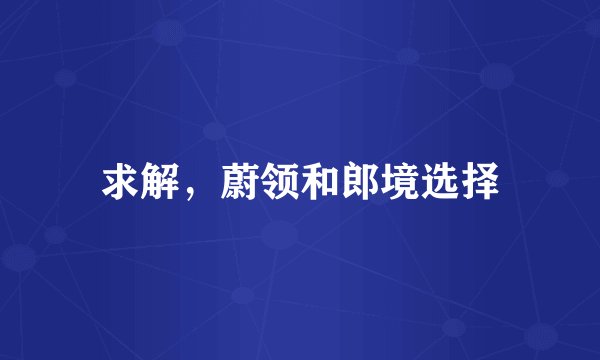 求解，蔚领和郎境选择