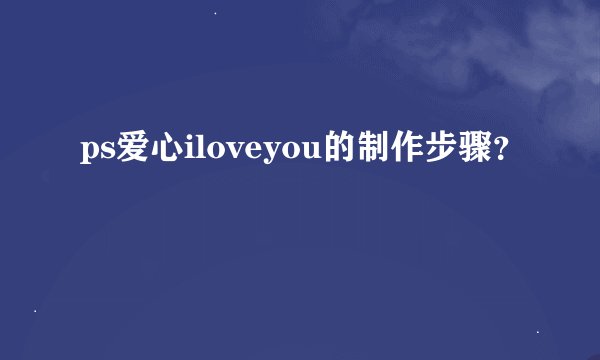 ps爱心iloveyou的制作步骤？