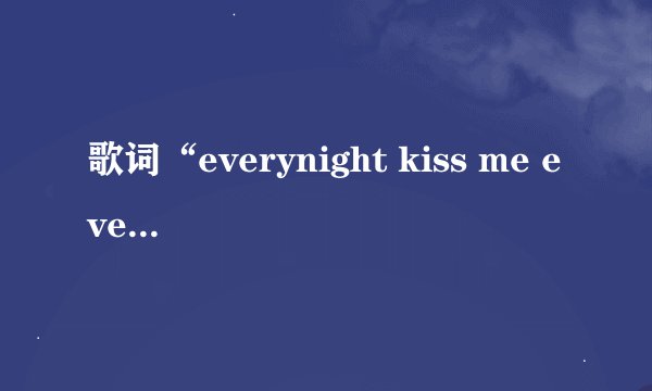 歌词“everynight kiss me everytime miss me不管是什么目的”