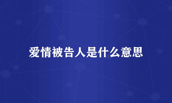 爱情被告人是什么意思