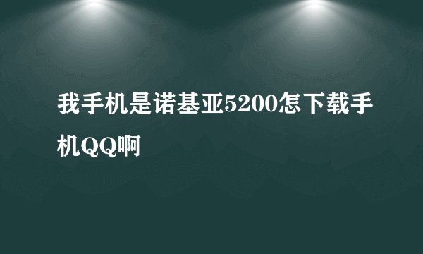 我手机是诺基亚5200怎下载手机QQ啊