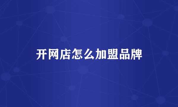 开网店怎么加盟品牌