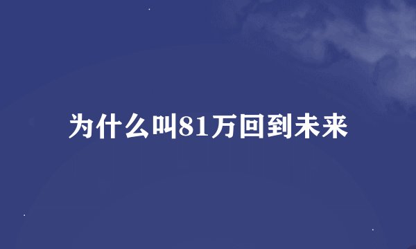 为什么叫81万回到未来