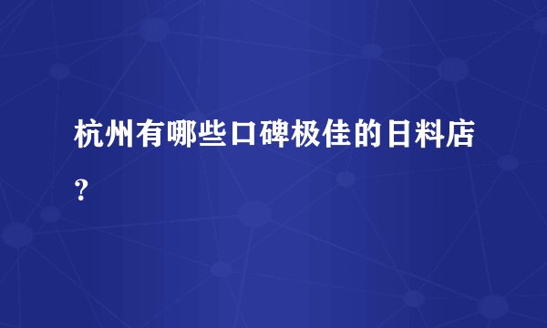 杭州有哪些口碑极佳的日料店？