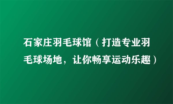 石家庄羽毛球馆（打造专业羽毛球场地，让你畅享运动乐趣）