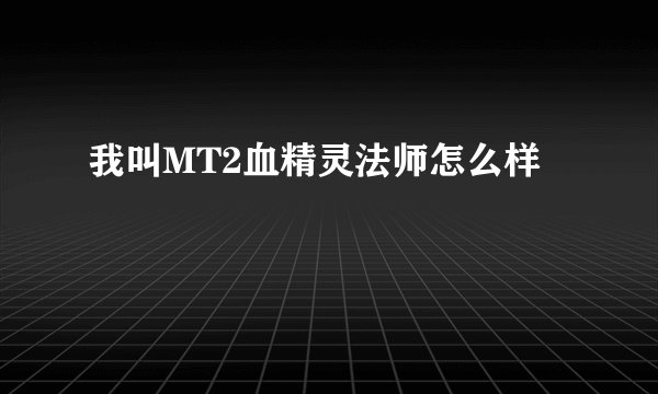 我叫MT2血精灵法师怎么样