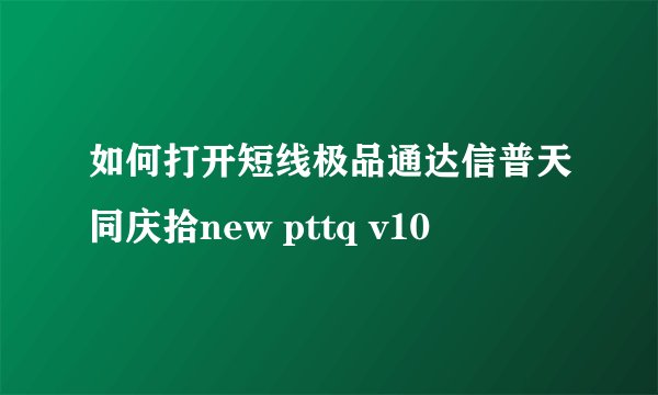 如何打开短线极品通达信普天同庆拾new pttq v10