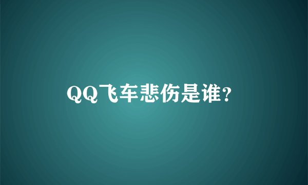 QQ飞车悲伤是谁？