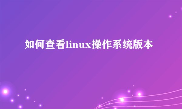 如何查看linux操作系统版本