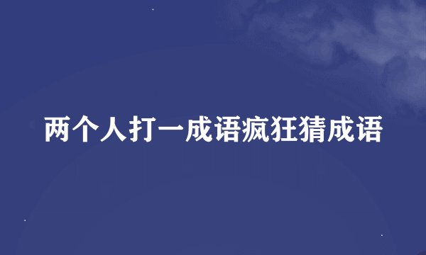 两个人打一成语疯狂猜成语