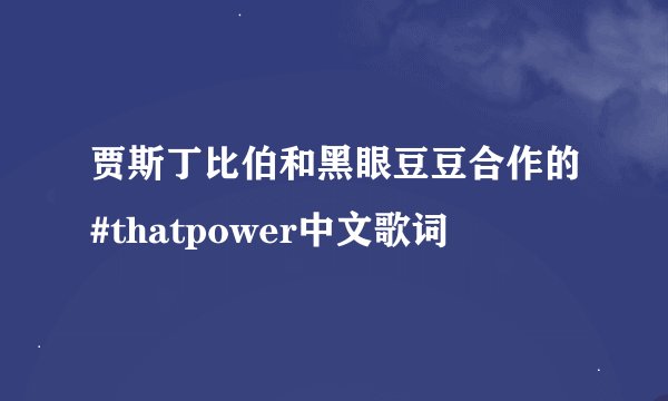 贾斯丁比伯和黑眼豆豆合作的#thatpower中文歌词