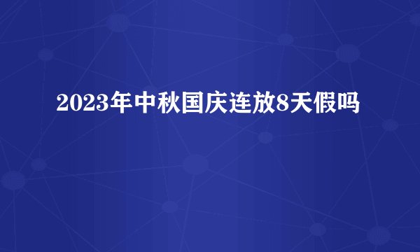 2023年中秋国庆连放8天假吗