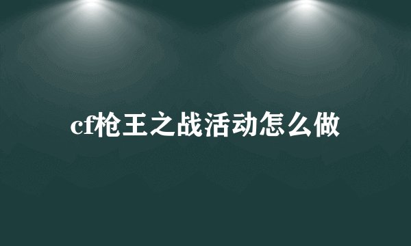 cf枪王之战活动怎么做