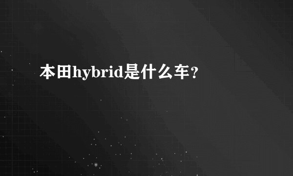 本田hybrid是什么车？