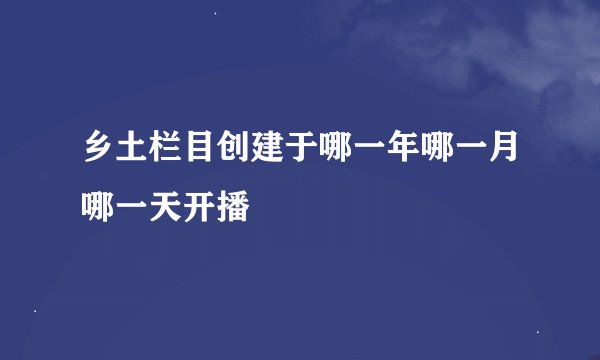 乡土栏目创建于哪一年哪一月哪一天开播