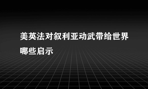美英法对叙利亚动武带给世界哪些启示
