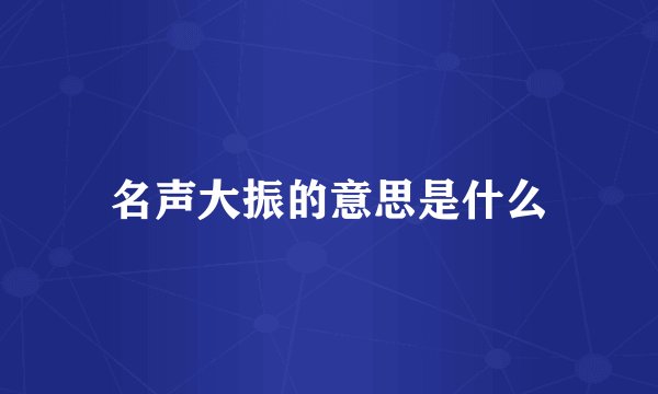 名声大振的意思是什么