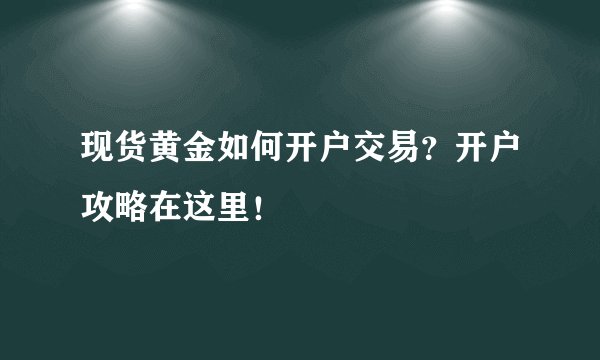 现货黄金如何开户交易？开户攻略在这里！