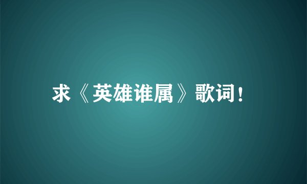 求《英雄谁属》歌词！