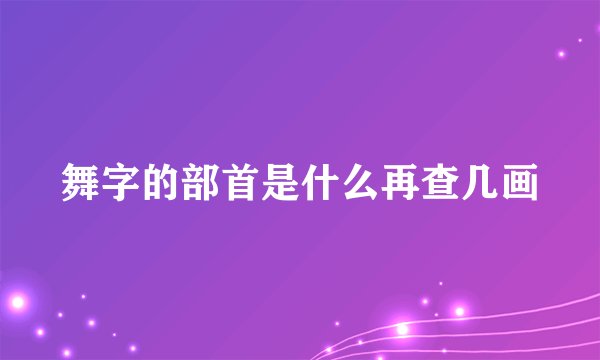 舞字的部首是什么再查几画